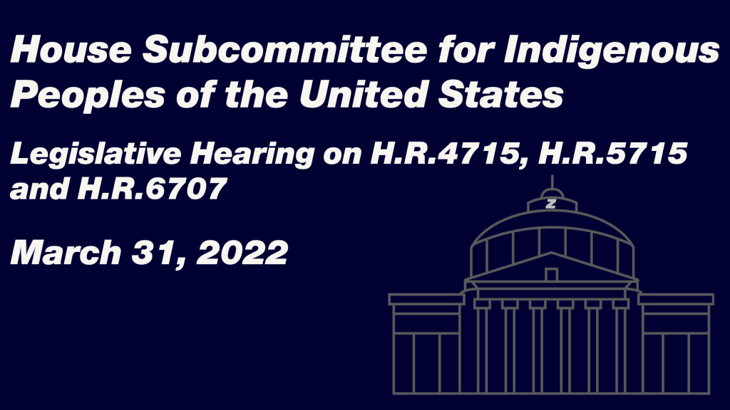House Subcommittee for Indigenous Peoples of the United States Legislative Hearing on H.R.4715, H.R.5715, and H.R.6707