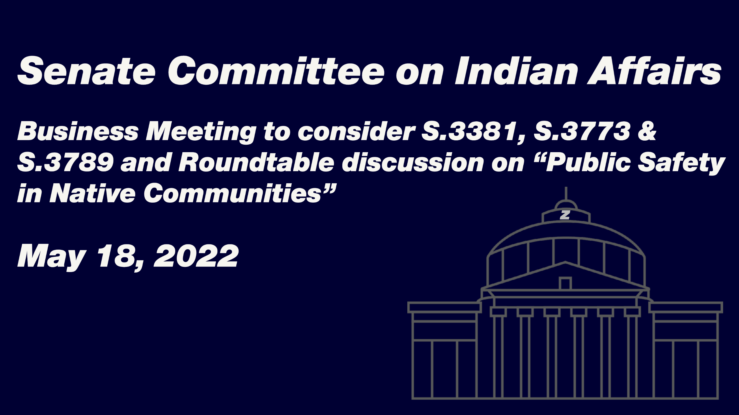 Senate Committee on Indian Affairs Business Meeting to consider S.3381, S.3773 & S.3789 and Roundtable discussion on “Public Safety in Native Communities”