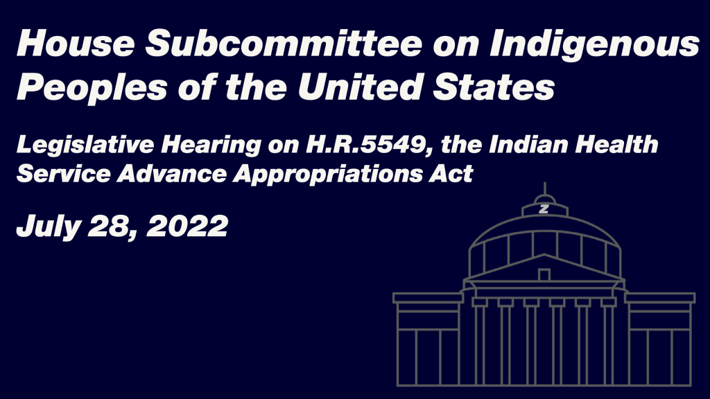 House Subcommittee on Indigenous Peoples of the United States Legislative Hearing on H.R.5549, the Indian Health Service Advance Appropriations Act