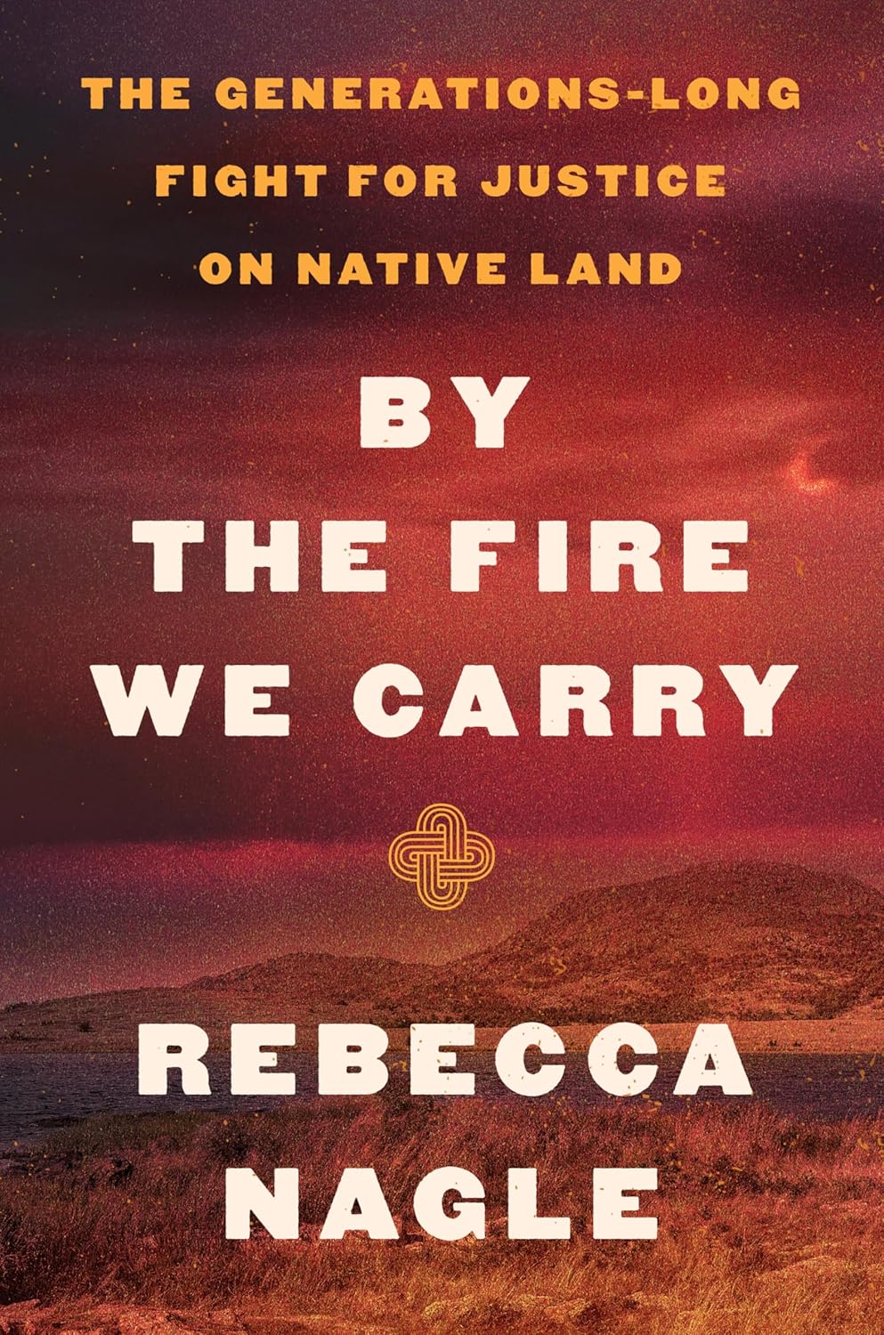 "By the Fire We Carry: The Generations-Long Fight for Justice on Native Land" by Rebecca Nagle