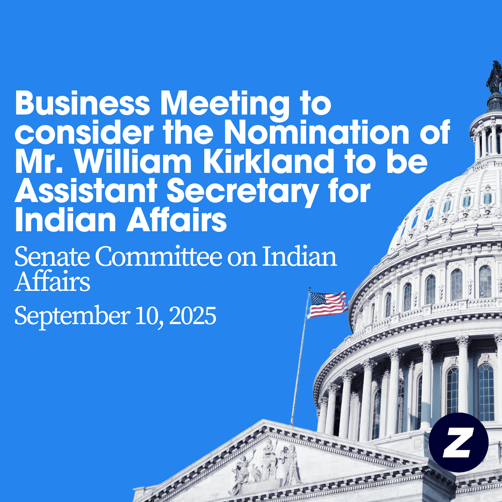 Business Meeting to consider the Nomination of Mr. William Kirkland to be Assistant Secretary for Indian Affairs, U.S. Department of the Interior