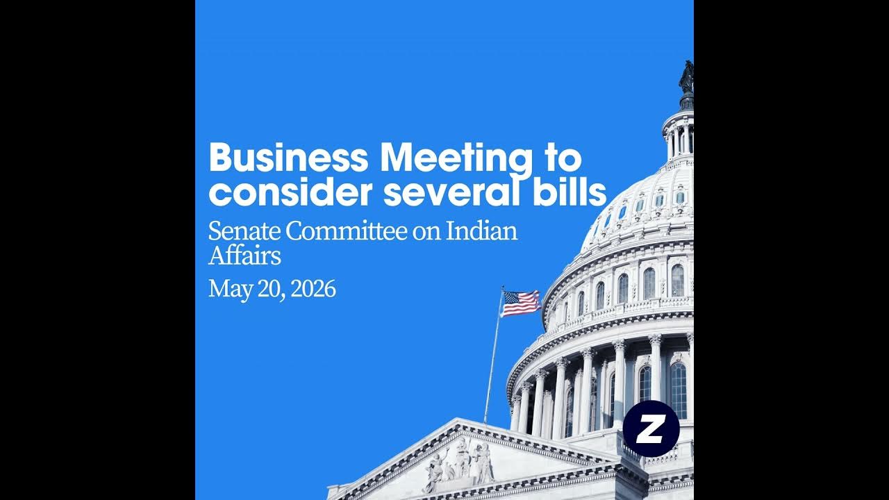 Senate Committee on Indian Affairs Business Meeting to consider several bills (May 20, 2026)